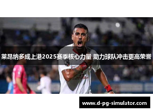 莱昂纳多成上港2025赛季核心力量 助力球队冲击更高荣誉