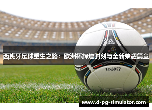 西班牙足球重生之路：欧洲杯辉煌时刻与全新荣耀篇章