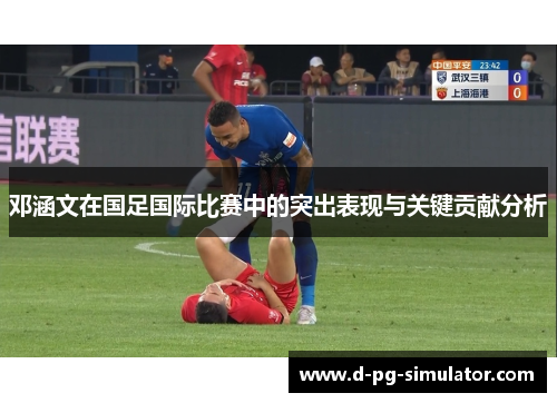 邓涵文在国足国际比赛中的突出表现与关键贡献分析