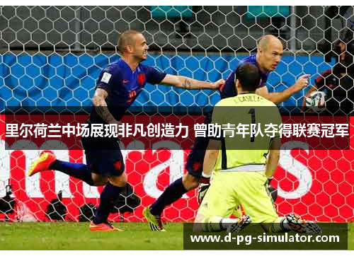 里尔荷兰中场展现非凡创造力 曾助青年队夺得联赛冠军 里尔荷兰中场展现非凡创造力 曾助青年队夺得联赛冠军