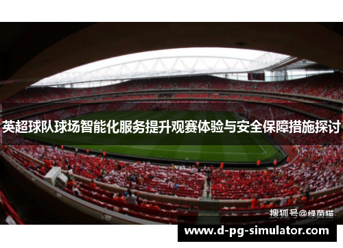 英超球队球场智能化服务提升观赛体验与安全保障措施探讨