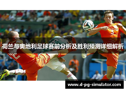 荷兰与奥地利足球赛前分析及胜利预测详细解析 荷兰与奥地利足球赛前分析及胜利预测详细解析