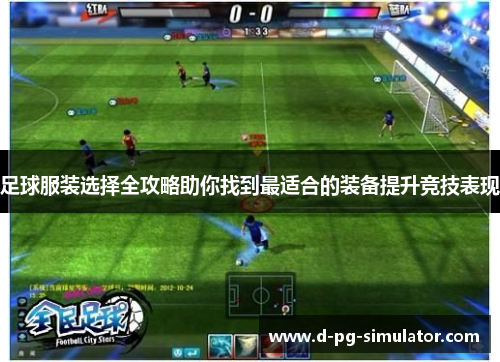 足球服装选择全攻略助你找到最适合的装备提升竞技表现