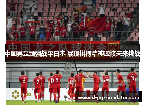 中国男足顽强战平日本 展现拼搏精神迎接未来挑战