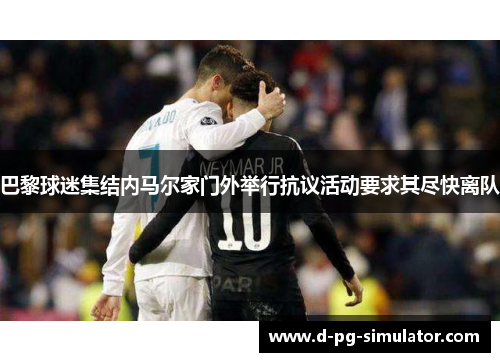 巴黎球迷集结内马尔家门外举行抗议活动要求其尽快离队