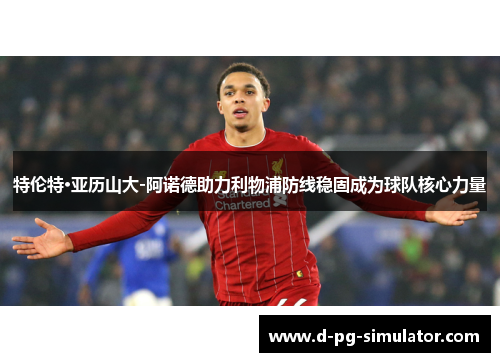 特伦特·亚历山大-阿诺德助力利物浦防线稳固成为球队核心力量