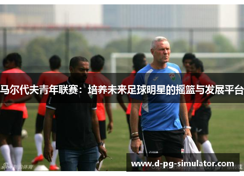 马尔代夫青年联赛：培养未来足球明星的摇篮与发展平台