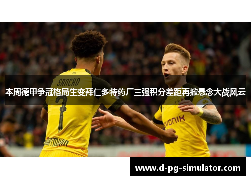 本周德甲争冠格局生变拜仁多特药厂三强积分差距再掀悬念大战风云