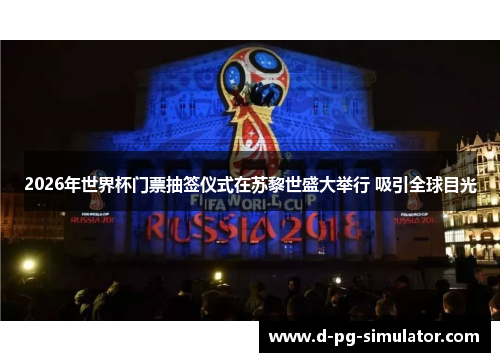 2026年世界杯门票抽签仪式在苏黎世盛大举行 吸引全球目光 2026年世界杯门票抽签仪式在苏黎世盛大举行 吸引全球目光