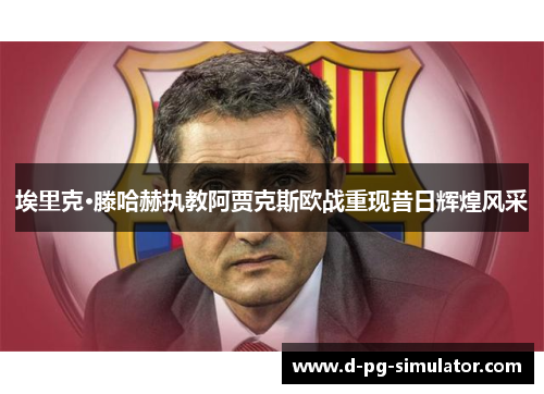 埃里克·滕哈赫执教阿贾克斯欧战重现昔日辉煌风采