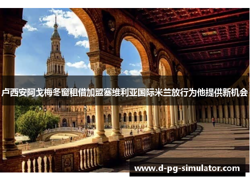 卢西安阿戈梅冬窗租借加盟塞维利亚国际米兰放行为他提供新机会 卢西安阿戈梅冬窗租借加盟塞维利亚国际米兰放行为他提供新机会
