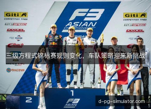 三级方程式锦标赛规则变化，车队策略迎来新挑战